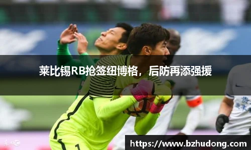 莱比锡RB抢签纽博格，后防再添强援