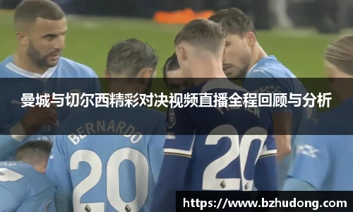 曼城与切尔西精彩对决视频直播全程回顾与分析