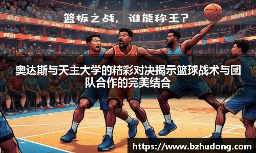 奥达斯与天主大学的精彩对决揭示篮球战术与团队合作的完美结合